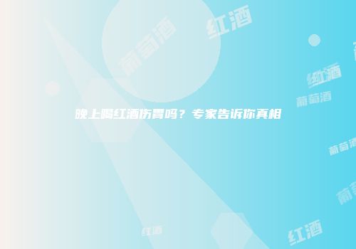 晚上喝红酒伤胃吗？专家告诉你真相