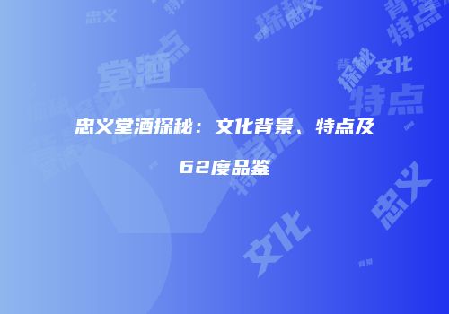 忠义堂酒探秘：文化背景、特点及62度品鉴