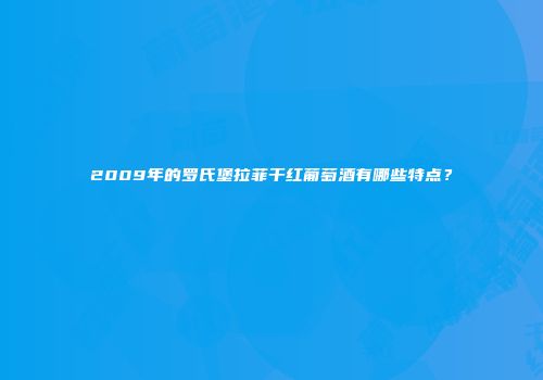 2009年的罗氏堡拉菲干红葡萄酒有哪些特点？