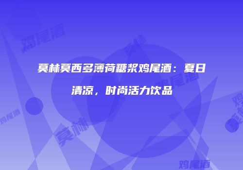 莫林莫西多薄荷糖浆鸡尾酒：夏日清凉，时尚活力饮品