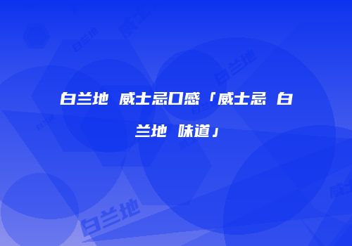 白兰地 威士忌口感「威士忌 白兰地 味道」