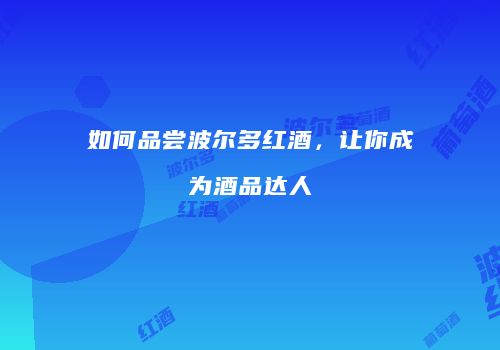如何品尝波尔多红酒，让你成为酒品达人