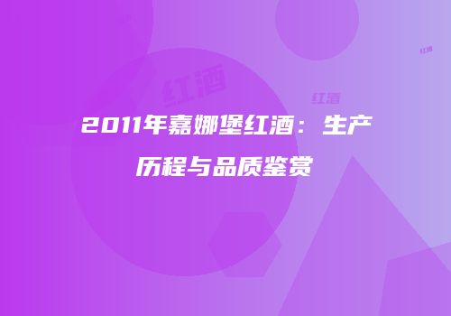 2011年嘉娜堡红酒：生产历程与品质鉴赏