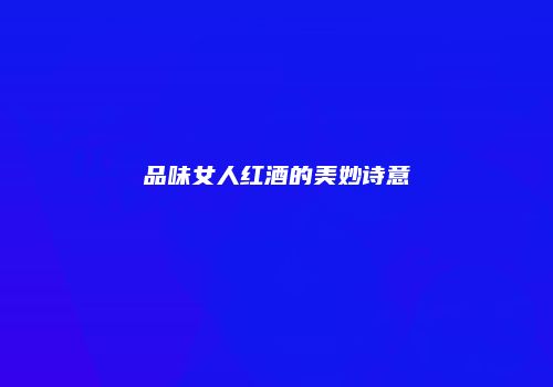 品味女人红酒的美妙诗意