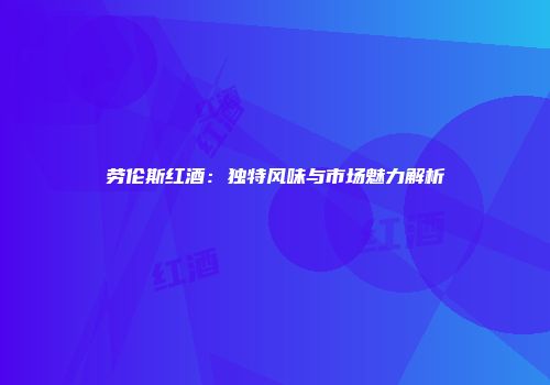 劳伦斯红酒：独特风味与市场魅力解析