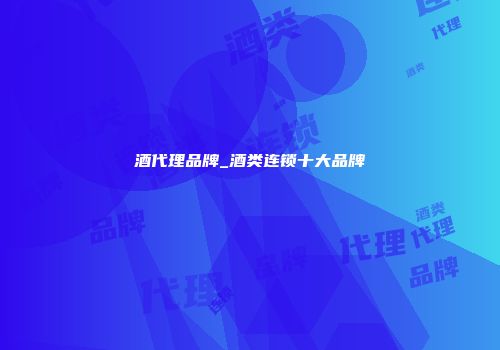 酒代理品牌_酒类连锁十大品牌