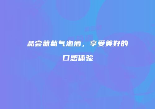 品尝葡萄气泡酒，享受美好的口感体验