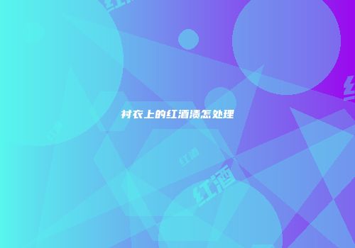 衬衣上的红酒渍怎处理