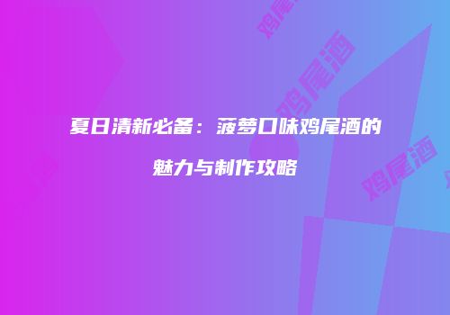 夏日清新必备：菠萝口味鸡尾酒的魅力与制作攻略