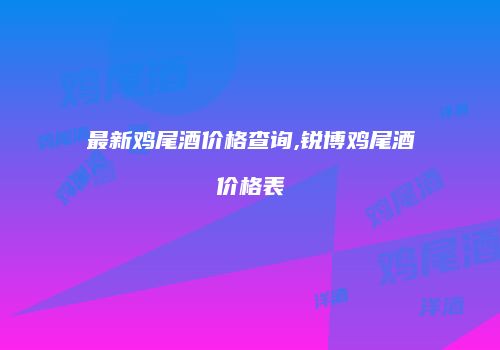 最新鸡尾酒价格查询,锐博鸡尾酒价格表
