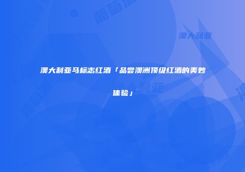 澳大利亚马标志红酒「品尝澳洲顶级红酒的美妙体验」