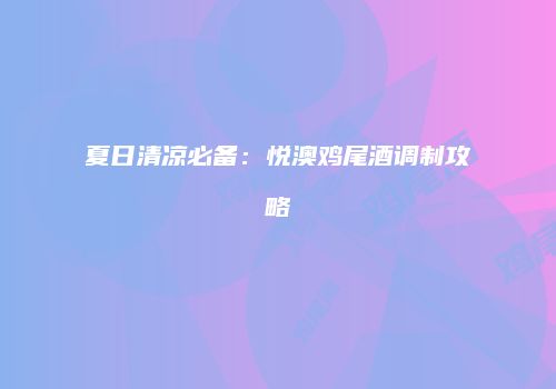 夏日清凉必备：悦澳鸡尾酒调制攻略