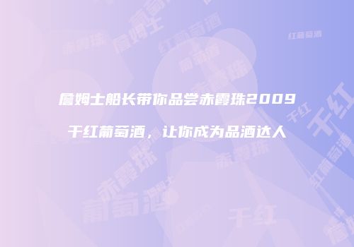 詹姆士船长带你品尝赤霞珠2009干红葡萄酒，让你成为品酒达人