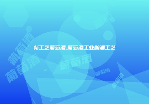新工艺葡萄酒,葡萄酒工业酿酒工艺