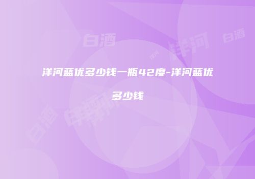 洋河蓝优多少钱一瓶42度-洋河蓝优多少钱