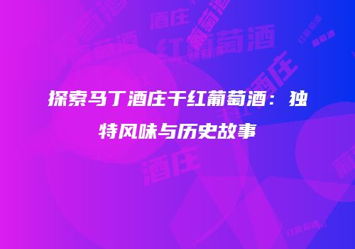 探索马丁酒庄干红葡萄酒：独特风味与历史故事