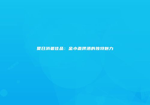 夏日消暑佳品：金小麦啤酒的独特魅力