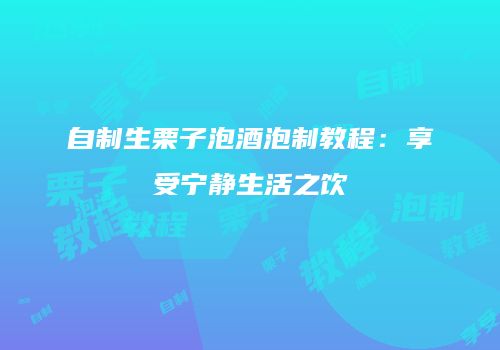自制生栗子泡酒泡制教程：享受宁静生活之饮