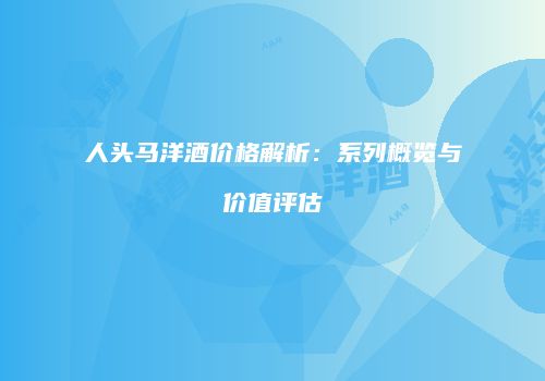 人头马洋酒价格解析：系列概览与价值评估
