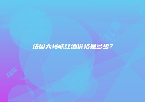 法国大玛歌红酒价格是多少？