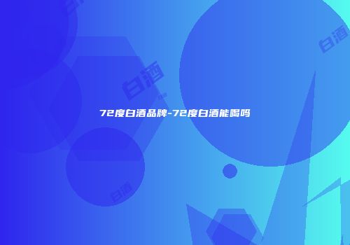 72度白酒品牌-72度白酒能喝吗