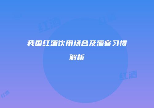我国红酒饮用场合及酒客习惯解析