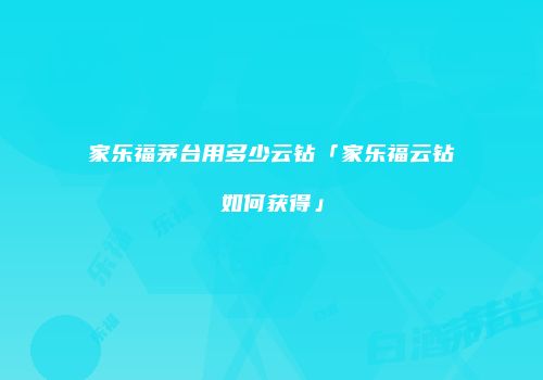 家乐福茅台用多少云钻「家乐福云钻如何获得」