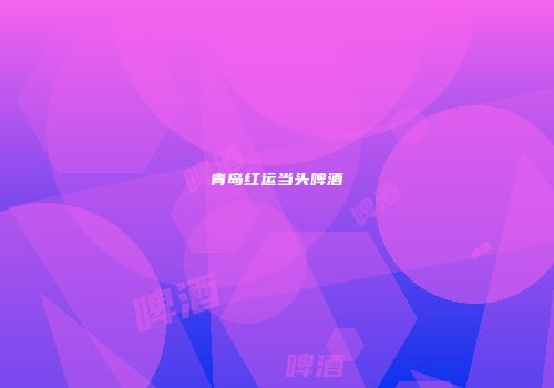 青岛红运当头啤酒