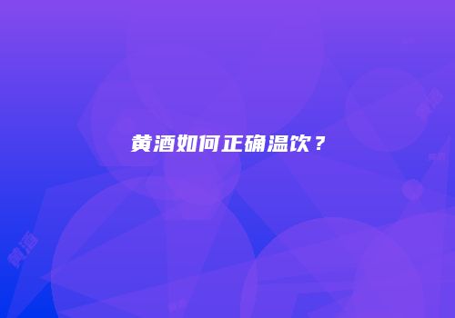 黄酒如何正确温饮？