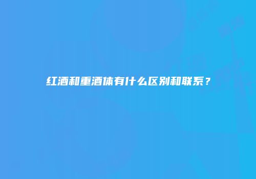 红酒和重酒体有什么区别和联系？