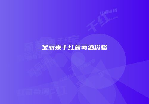 宝丽来干红葡萄酒价格