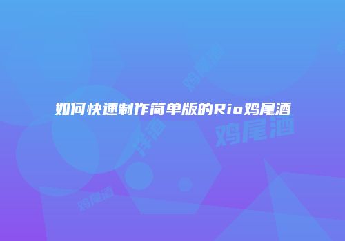 如何快速制作简单版的Rio鸡尾酒