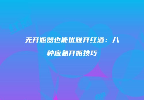 无开瓶器也能优雅开红酒：八种应急开瓶技巧