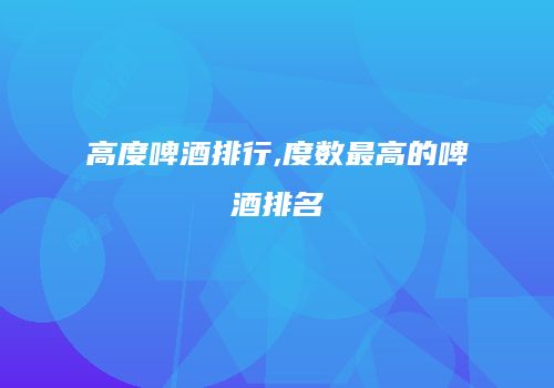 高度啤酒排行,度数最高的啤酒排名