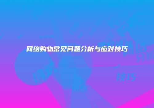 网络购物常见问题分析与应对技巧