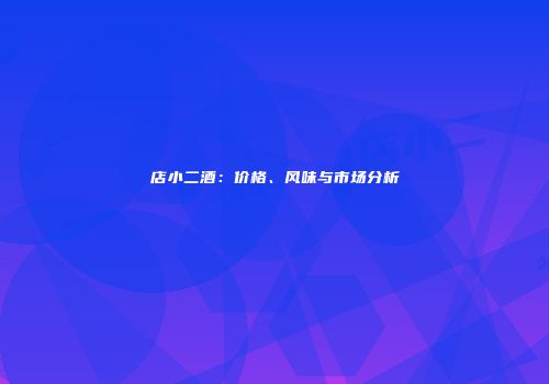 店小二酒：价格、风味与市场分析