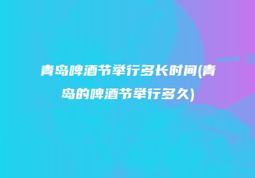 青岛啤酒节举行多长时间(青岛的啤酒节举行多久)