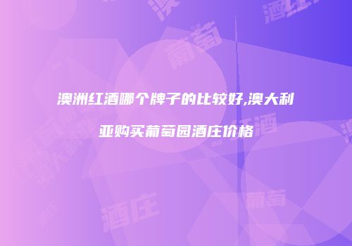 澳洲红酒哪个牌子的比较好,澳大利亚购买葡萄园酒庄价格