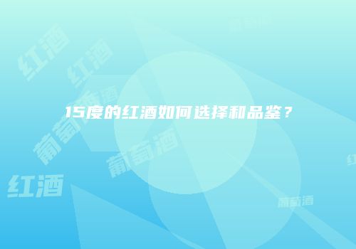 15度的红酒如何选择和品鉴？