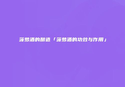 菠萝酒的酿造「菠萝酒的功效与作用」