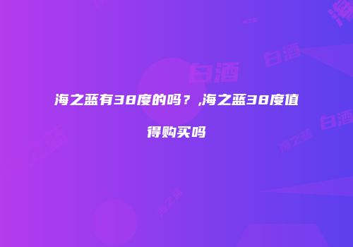 海之蓝有38度的吗？,海之蓝38度值得购买吗
