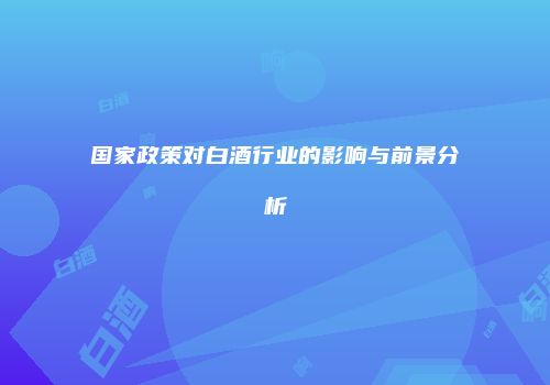 国家政策对白酒行业的影响与前景分析