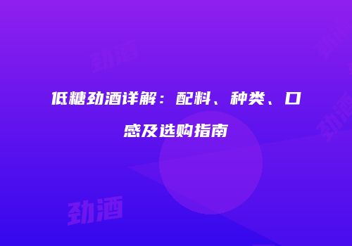 低糖劲酒详解：配料、种类、口感及选购指南