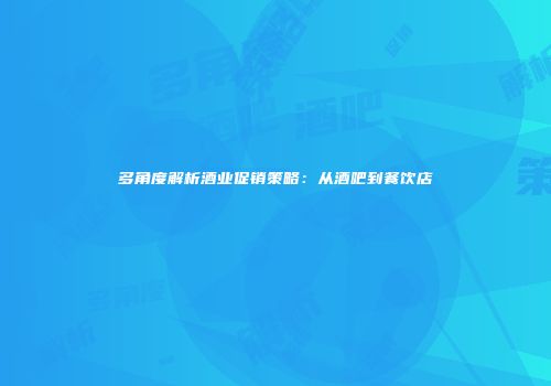 多角度解析酒业促销策略：从酒吧到餐饮店