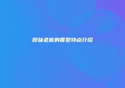 原味老窖的香型特点介绍