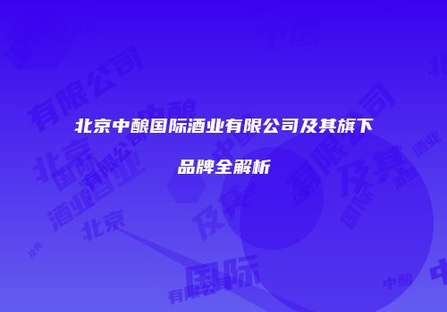 北京中酿国际酒业有限公司及其旗下品牌全解析