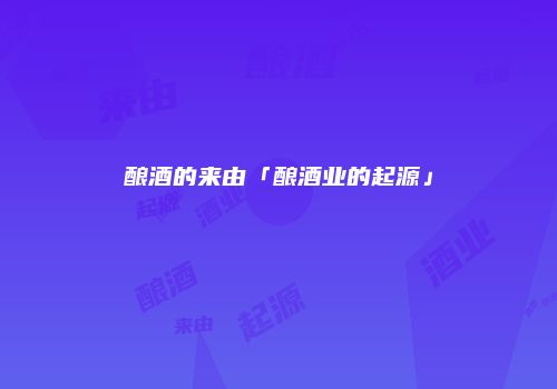 酿酒的来由「酿酒业的起源」