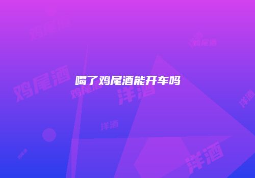 喝了鸡尾酒能开车吗