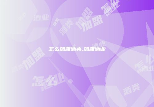 怎么加盟酒类,加盟酒业