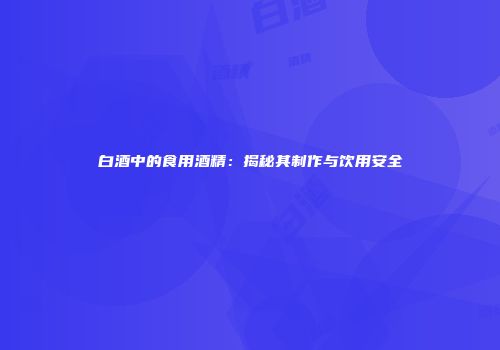 白酒中的食用酒精：揭秘其制作与饮用安全